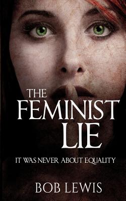 The Feminist Lie: It Was Never About Equality - Lewis, Bob