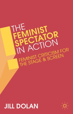 The Feminist Spectator in Action: Feminist Criticism for the Stage and Screen - Dolan, Jill S