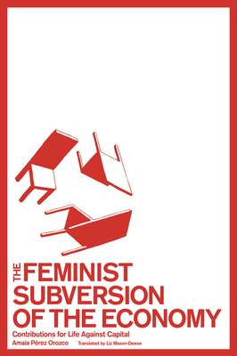 The Feminist Subversion of the Economy: Contributions for Life Against Capital - Prez Orozco, Amaia, and Mason-Deese, Liz Mason-Deese (Translated by)