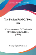 The Fenian Raid of Fort Erie: With an Account of the Battle of Ridgeway, June, 1866