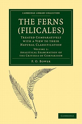 The Ferns (Filicales): Volume 1, Analytical Examination of the Criteria of Comparison: Treated Comparatively with a View to their Natural Classification - Bower, F. O.