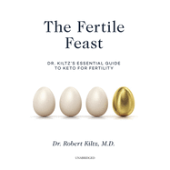 The Fertile Feast: Dr. Kiltz's Essential Guide to Keto for Fertility