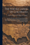 The Fertile Lands Of Colorado: A Concise Description Of The Vast Area Of Agricultural, Horticultural And Grazing Lands Located On The Line Of The Denver & Rio Grande Railroad In The State Of Colorado And The Territory Of New Mexico