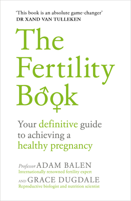 The Fertility Book: Your definitive guide to achieving a healthy pregnancy - Balen, Adam, and Dugdale, Grace