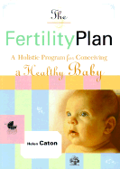 The Fertility Plan: A Holistic Program to Conceiving a Healthy Baby - Caton, Helen, and Buttram, Harold, M.D., and Downing, Damien, Dr.