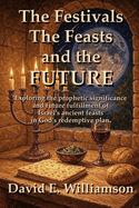 The Festivals, the Feasts and the Future: Exploring the prophetic significance and future fulfillment of Israel's ancient feasts in God's redemptive plan.