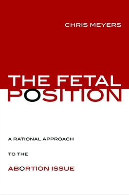 The Fetal Position: A Rational Approach to the Abortion Issue - Meyers, Chris