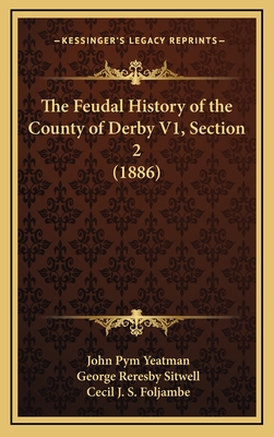 The Feudal History of the County of Derby V1, Section 2 (1886) - Yeatman, John Pym, and Sitwell, George Reresby, and Foljambe, Cecil J S