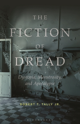 The Fiction of Dread: Dystopia, Monstrosity, and Apocalypse - Jr, Robert T Tally