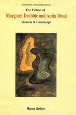 The Fiction of Margaret Drabble and Anita Desai: Women and Landscape - Uniyal, Ranu