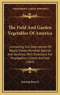 The Field and Garden Vegetables of America: Containing Full Descriptions of Nearly Eleven Hundred Species and Varieties; With Directions for Propagation, Culture, and Use