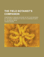 The Field Botanist's Companion: comprising a familiar account, in the four seasons, of the most common of the wild flowering plants of the British Isles