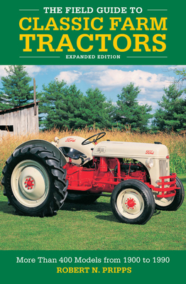 The Field Guide to Classic Farm Tractors, Expanded Edition: More Than 400 Models from 1900 to 1990 - Pripps, Robert N
