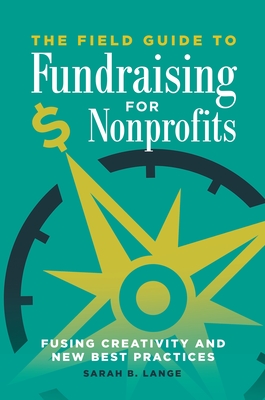 The Field Guide to Fundraising for Nonprofits: Fusing Creativity and New Best Practices - Lange, Sarah