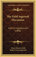 The Field-Ingersoll Discussion: Faith or Agnosticism? (1888)