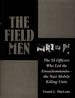 The Field Men: The SS Officers Who Led the Einsatzkommandos - The Nazi Mobile Killing Units - MacLean, French