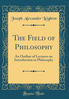 The Field of Philosophy: An Outline of Lectures on Introduction to Philosophy (Classic Reprint) - Leighton, Joseph Alexander