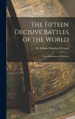 The Fifteen Decisive Battles of the World: From Marathon to Waterloo - Creasy, Edward Shepherd, Sir (Creator)