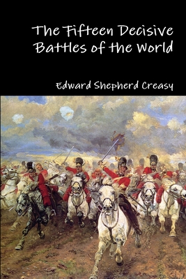 The Fifteen Decisive Battles of the World - Creasy, Edward Shepherd, Sir