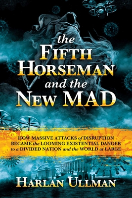 The Fifth Horseman and the New Mad: How Massive Attacks of Disruption Became the Looming Existential Danger to a Divided Nation and the World at Large - Ullman, Harlan K
