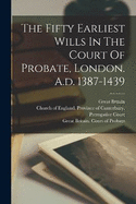 The Fifty Earliest Wills In The Court Of Probate, London. A.d. 1387-1439