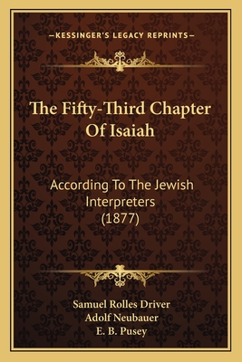 The Fifty-Third Chapter of Isaiah: According to the Jewish Interpreters (1877) - Driver, Samuel Rolles, and Neubauer, Adolf, and Pusey, E B (Introduction by)