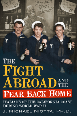 The Fight Abroad and the Fear Back Home: Italians of the California Coast During World War II - Niotta Phd, J Michael
