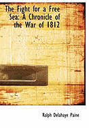 The Fight for a Free Sea: A Chronicle of the War of 1812 - Paine, Ralph Delahaye