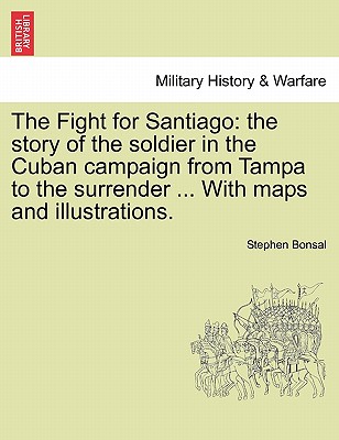 The Fight for Santiago: the story of the soldier in the Cuban campaign from Tampa to the surrender ... With maps and illustrations. - Bonsal, Stephen