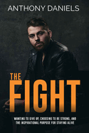 The Fight: Wanting to Give Up, Choosing to Be Strong, and the Inspirational Purpose for Staying Alive