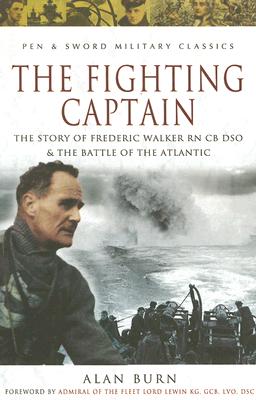 The Fighting Captain: Frederic John Walker RN and the Battle of the Atlantic - Burn, Alan