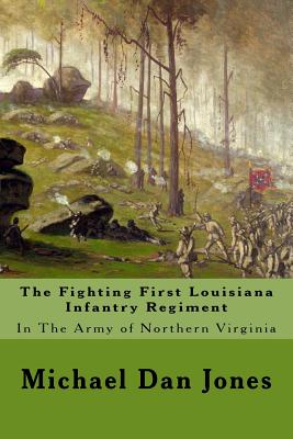 The Fighting First Louisiana Infantry Regiment: In The Army of Northern Virginia - Jones, Michael Dan