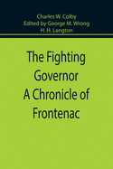 The Fighting Governor A Chronicle of Frontenac