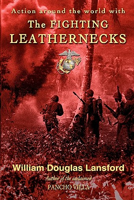 The Fighting Leathernecks: Marine Corps Action and Adventure Around the World - Lansford, William Douglas