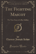 The Fighting Mascot: The True Story of a Boy Soldier (Classic Reprint)