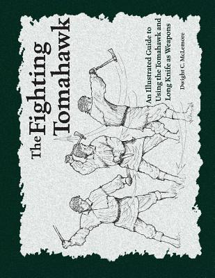 The Fighting Tomahawk: An Illustrated Guide to Using the Tomahawk and Long Knife as Weapons - McLemore, Dwight C
