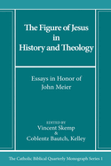 The Figure of Jesus in History and Theology: Essays in Honor of John Meier