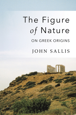 The Figure of Nature: On Greek Origins - Sallis, John