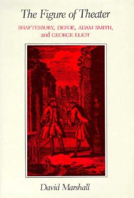 The Figure of Theater: Shaftesbury, Defoe, Adam Smith, and George Eliot - Marshall, David