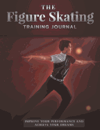 The Figure Skating Training Journal: Improve Your Performance and Achieve Your Dreams - Boy's Edition