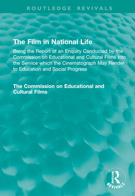 The Film in National Life: Being the Report of an Enquiry Conducted by the Commission on Educational and Cultural Films Into the Service Which the Cinematograph May Render to Education and Social Progress - Commission on Educational and Cultural Films, The