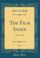 The Film Index, Vol. 6: July 2, 1910 (Classic Reprint)