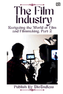 The Film Industry: Navigating the World of Film and Filmmaking