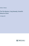 The Film Mystery; Craig Kennedy, Scientific Detective Series: in large print