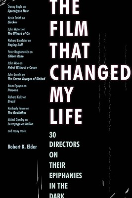The Film That Changed My Life: 30 Directors on Their Epiphanies in the Dark - Elder, Robert K