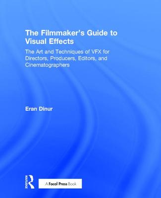 The Filmmaker's Guide to Visual Effects: The Art and Techniques of Vfx for Directors, Producers, Editors and Cinematographers - Dinur, Eran