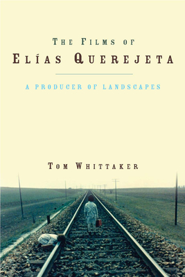 The Films of Elias Querejeta: A Producer of Landscapes - Whittaker, Tom