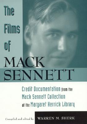 The Films of Mack Sennett: Credit Documentation from the Mack Sennett Collection at the Margaret Herrick Library - Sherk, Warren M