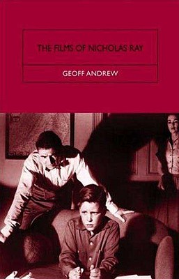 The Films of Nicholas Ray: The Poet of Nightfall - Andrew, Geoff