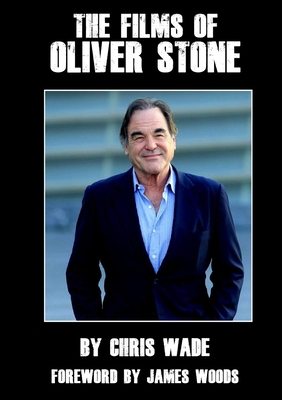 The Films of Oliver Stone - Wade, Chris, and Woods, James (Foreword by)